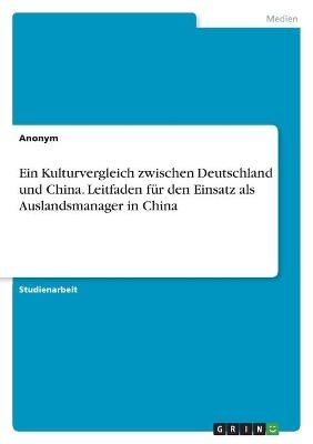 Ein Kulturvergleich zwischen Deutschland und China. Leitfaden für den Einsatz als Auslandsmanager in China -  Anonymous