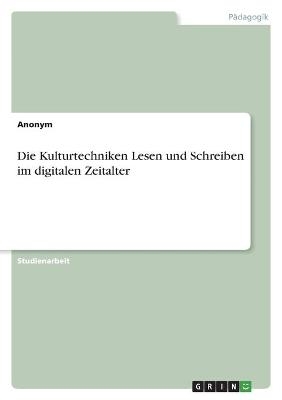 Die Kulturtechniken Lesen und Schreiben im digitalen Zeitalter -  Anonymous