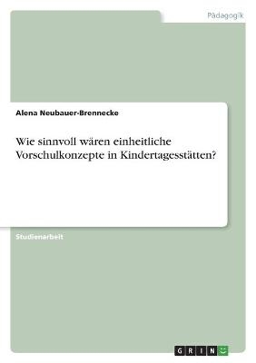 Wie sinnvoll wären einheitliche Vorschulkonzepte in Kindertagesstätten? - Alena Neubauer-Brennecke