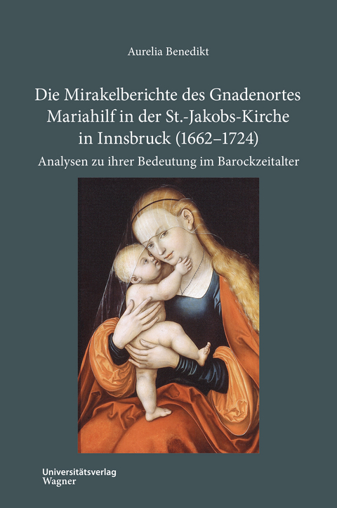 Die Mirakelberichte des Gnadenortes Mariahilf in der St.-Jakobs-Kirche in Innsbruck (1662–1724) - Aurelia Benedikt