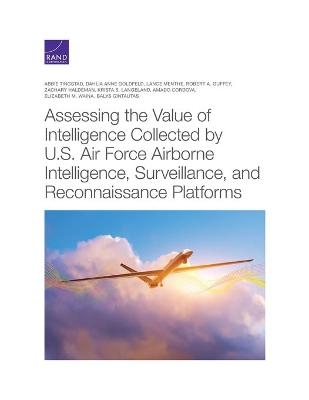 Assessing the Value of Intelligence Collected by U.S. Air Force Airborne Intelligence, Surveillance, and Reconnaissance Platforms - Abbie Tingstad, Dahlia Anne Goldfeld, Lance Menthe, Robert A Guffey, Zachary Haldeman