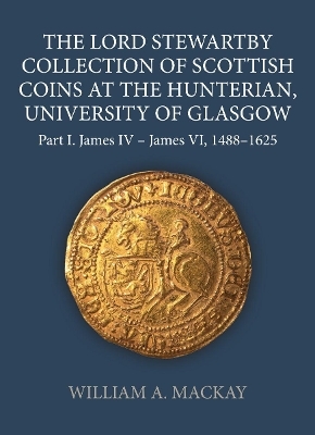 The Lord Stewartby Collection of Scottish Coins at the Hunterian, University of Glasgow - William A. MacKay