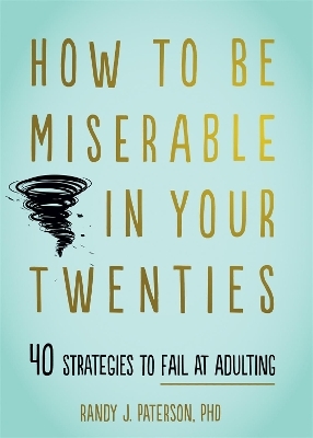 How to Be Miserable in Your Twenties - Randy J. Paterson