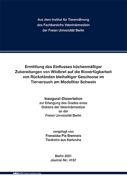 Ermittlung des Einflusses küchenmäßiger Zubereitungen von Wildbret auf die Bioverfügbarkeit von Rückständen bleihaltiger Geschosse im Tierversuch am Modelltier Schwein - Franziska Brenneis