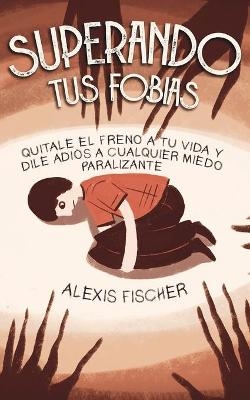 Superando tus Fobias - Alexis Fischer