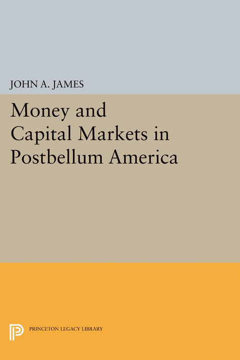 Money and Capital Markets in Postbellum America -  John A. James