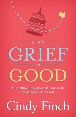 When Grief Is Good - Cindy Finch