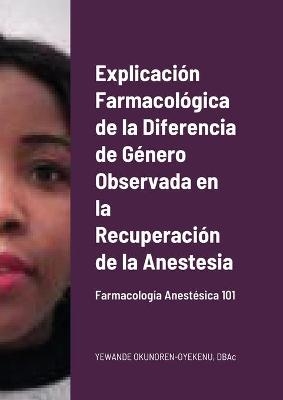 Explicación Farmacológica de la Diferencia de Género Observada en la Recuperación de la Anestesia - Yewande Okunoren-Oyekenu