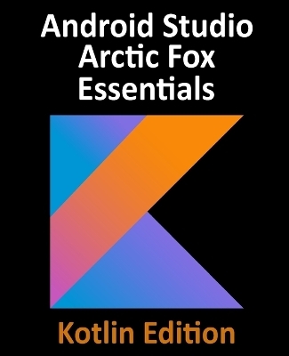 Android Studio Arctic Fox Essentials - Kotlin Edition - Neil Smyth