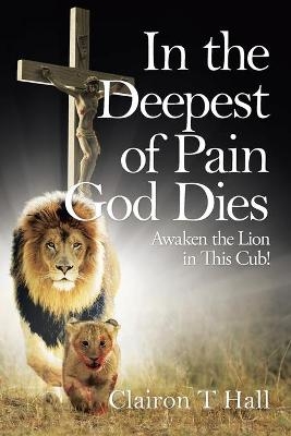 In the Deepest of Pain God Dies - Clairon T Hall