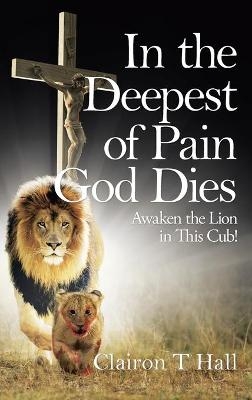 In the Deepest of Pain God Dies - Clairon T Hall