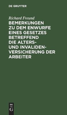 Bemerkungen zu dem Enwurfe eines Gesetzes betreffend die Alters- und Invalidenversicherung der Arbeiter - Richard Freund