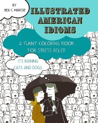 Illustrated American Idioms - A Funny Coloring Book for Stress Relief - Bea C Marose