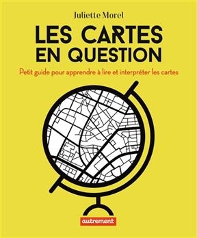 Les cartes en question : petit guide pour apprendre à lire et interpréter les cartes - Juliette Morel