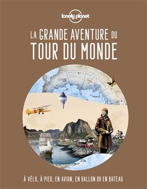 La grande aventure du tour du monde : à pied, à vélo, en ballon ou en bateau