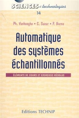 Automatique des systèmes échantillonnés : éléments de cours et exercices résolus - Philippe Vanheeghe, Pierre Borne, Christophe Sueur