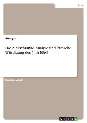 Die Zinsschranke. Analyse und kritische WÃ¼rdigung des Â§ 4h EStG -  Anonymous