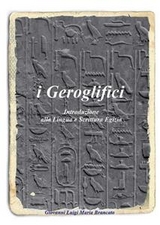 i Geroglifici Introduzione alla Lingua e Scrittura Egizia - Giovanni Luigi Maria Brancato