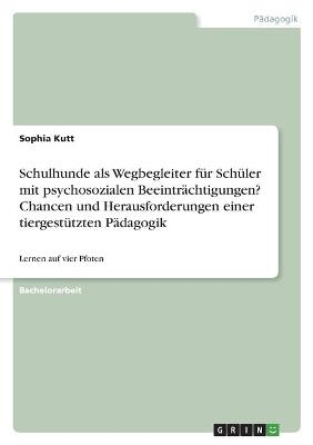 Schulhunde als Wegbegleiter fÃ¼r SchÃ¼ler mit psychosozialen BeeintrÃ¤chtigungen? Chancen und Herausforderungen einer tiergestÃ¼tzten PÃ¤dagogik - Sophia Kutt