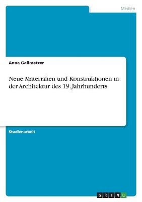 Neue Materialien und Konstruktionen in der Architektur des 19. Jahrhunderts - Anna Gallmetzer