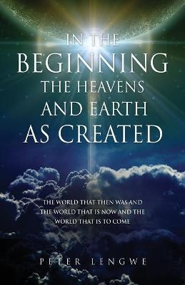 In the Beginning the Heavens and Earth as Created - Peter Lengwe