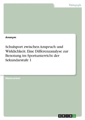 Schulsport zwischen Anspruch und Wirklichkeit. Eine Differenzanalyse zur Benotung im Sportunterricht der Sekundarstufe 1 -  Anonym