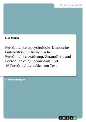 PersÃ¶nlichkeitspsychologie. Klassische GÃ¼tekriterien, Histrionische PersÃ¶nlichkeitsstÃ¶rung, Gesundheit und PersÃ¶nlichkeit, Optimismus und 16-PersÃ¶nlichkeitsfaktoren-Test - Lisa Muller