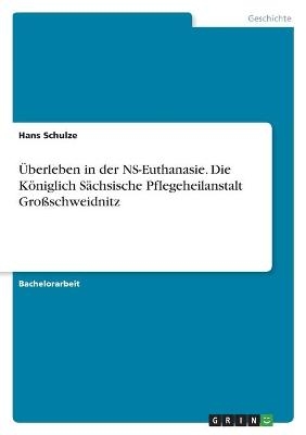 Ãberleben in der NS-Euthanasie. Die KÃ¶niglich SÃ¤chsische Pflegeheilanstalt GroÃschweidnitz - Hans Schulze