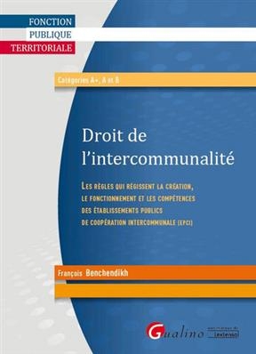 Droit de l'intercommunalité : les règles qui régissent la création, le fonctionnement et les compétences des établiss... - François Benchendikh