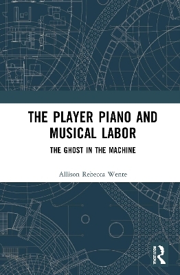 The Player Piano and Musical Labor - Allison Rebecca Wente