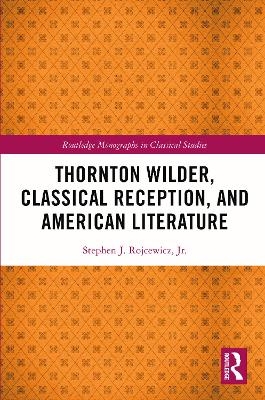 Thornton Wilder, Classical Reception, and American Literature - Jr. Rojcewicz  Stephen J.