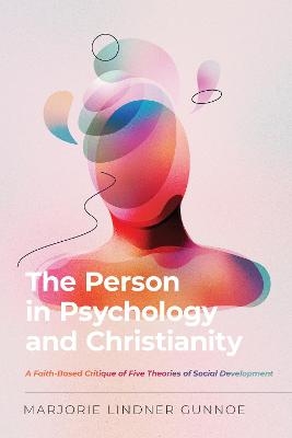 The Person in Psychology and Christianity – A Faith–Based Critique of Five Theories of Social Development - Marjorie Lindne Gunnoe