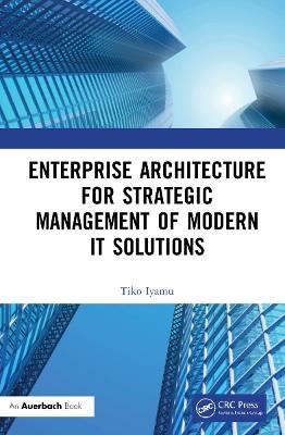 Enterprise Architecture for Strategic Management of Modern IT Solutions - Tiko Iyamu