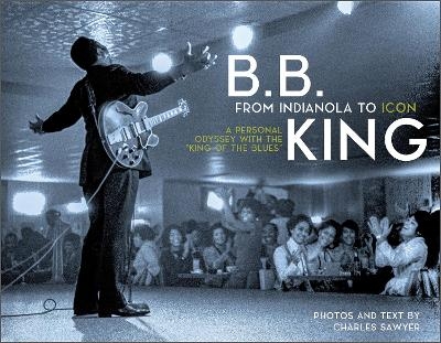 B.B. King: From Indianola to Icon - Charles Sawyer