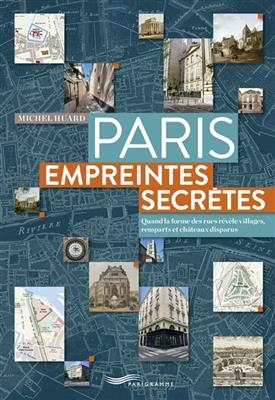 Paris, empreintes secrètes : quand la forme des rues révèle villages, remparts et châteaux disparus - Michel Huard