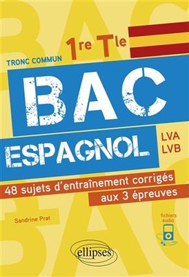 Bac espagnol tronc commun 1re, terminale, LVA, LVB : 48 sujets d'entraînement corrigés aux 3 épreuves - Sandrine Prat