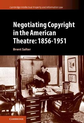 Negotiating Copyright in the American Theatre: 1856–1951 - Brent S. Salter