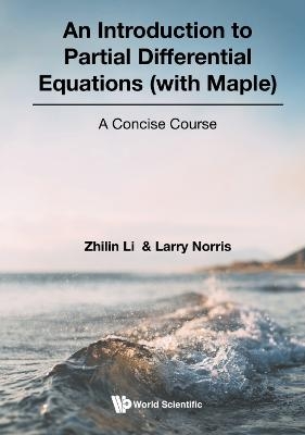 Introduction To Partial Differential Equations (With Maple), An: A Concise Course - Zhilin Li, Larry Norris