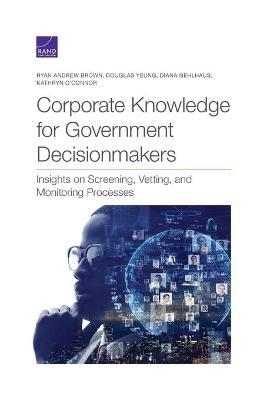 Corporate Knowledge for Government Decisionmakers - Ryan Andrew Brown, Douglas Yeung, Diana Gehlhaus, Kathryn O'Connor