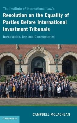 The Institute of International Law's Resolution on the Equality of Parties Before International Investment Tribunals - Campbell McLachlan