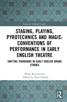 Staging, Playing, Pyrotechnics and Magic: Conventions of Performance in Early English Theatre - Philip Butterworth