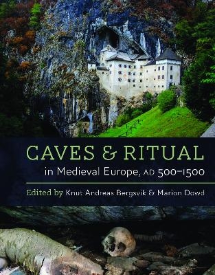 Caves and Ritual in Medieval Europe, AD 500–1500 - Knut Andreas Bergsvik, Marion Dowd