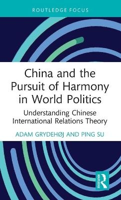 China and the Pursuit of Harmony in World Politics - Adam Grydehøj, Ping Su