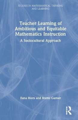 Teacher Learning of Ambitious and Equitable Mathematics Instruction - Ilana Horn, Brette Garner