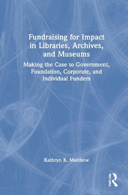 Fundraising for Impact in Libraries, Archives, and Museums - Kathryn K. Matthew