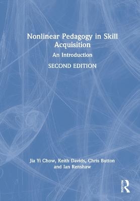 Nonlinear Pedagogy in Skill Acquisition - Jia Yi Chow, Keith Davids, Chris Button, Ian Renshaw