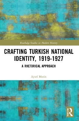 Crafting Turkish National Identity, 1919-1927 - Aysel Morin