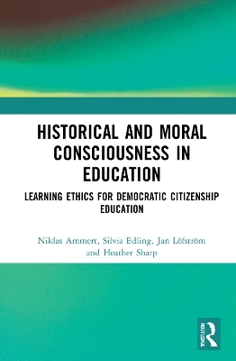 Historical and Moral Consciousness in Education - Niklas Ammert, Silvia Edling, Jan Löfström, Heather Sharp