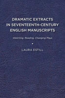 Dramatic Extracts in Seventeenth-Century English Manuscripts - Laura Estill