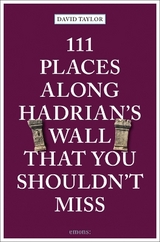 111 Places along Hadrian's Wall That You Shouldn't Miss - David Taylor